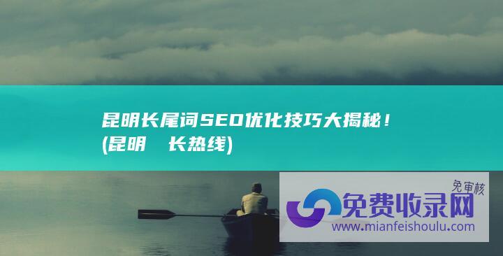 昆明长尾词SEO优化技巧大揭秘！ (昆明巿巿长热线)