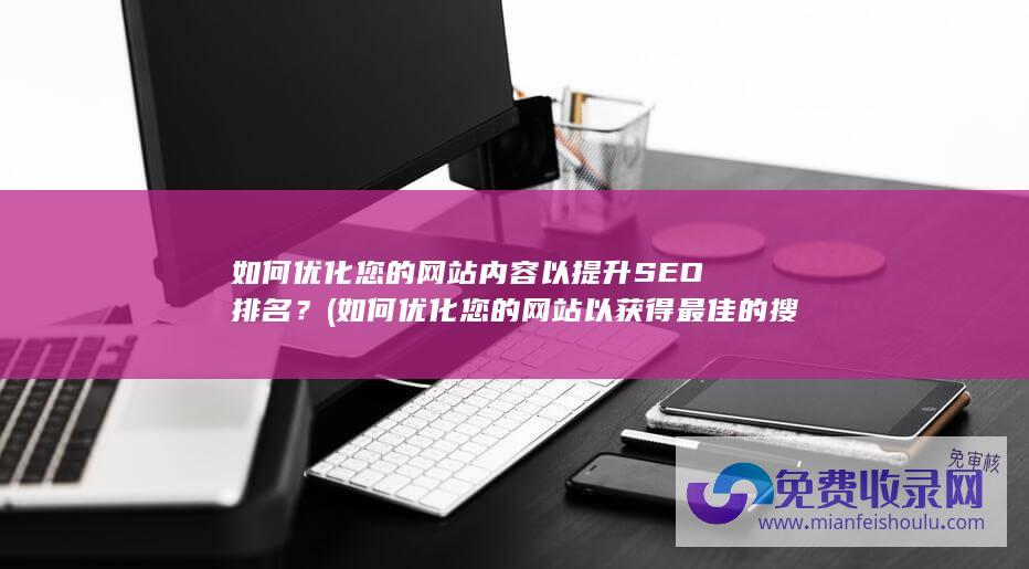 如何优化您的网站内容以提升SEO排名？ (如何优化您的网站以获得最佳的搜索引擎排名)