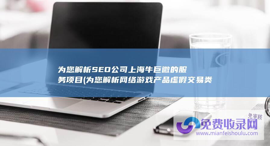 为您解析SEO公司上海牛巨微的服务项目 (为您解析网络游戏产品虚假交易类诈骗)