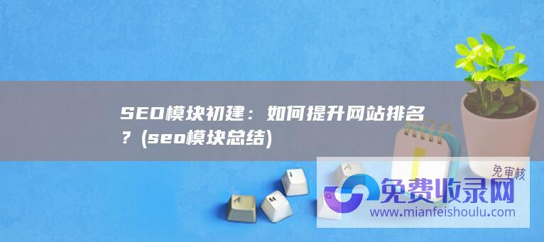 SEO模块初建：如何提升网站排名？ (seo模块总结)