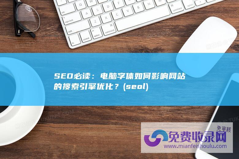 SEO必读：电脑字体如何影响网站的搜索引擎优化？ (seo l)