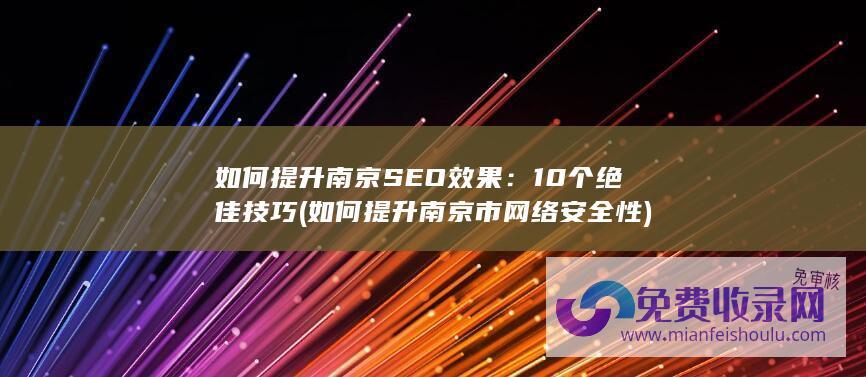 如何提升南京SEO效果：10个绝佳技巧 (如何提升南京市网络安全性)