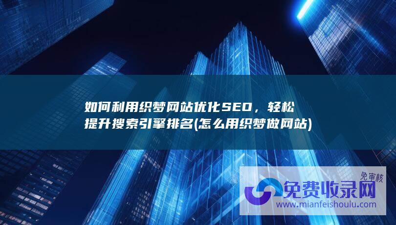 如何利用织梦网站优化SEO，轻松提升搜索引擎排名 (怎么用织梦做网站)