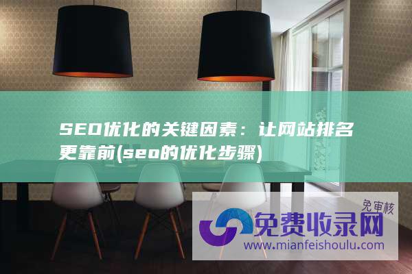 SEO优化的关键因素：让网站排名更靠前 (seo的优化步骤)