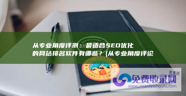 从专业角度评测：最适合SEO优化的网站排名软件有哪些？ (从专业角度评论一下爱唱歌的骡子唱歌)