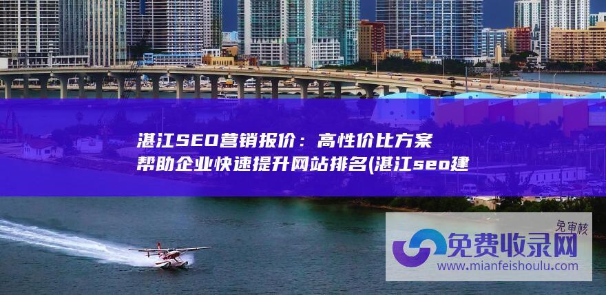 湛江SEO营销报价：高性价比方案帮助企业快速提升网站排名 (湛江seo建站)