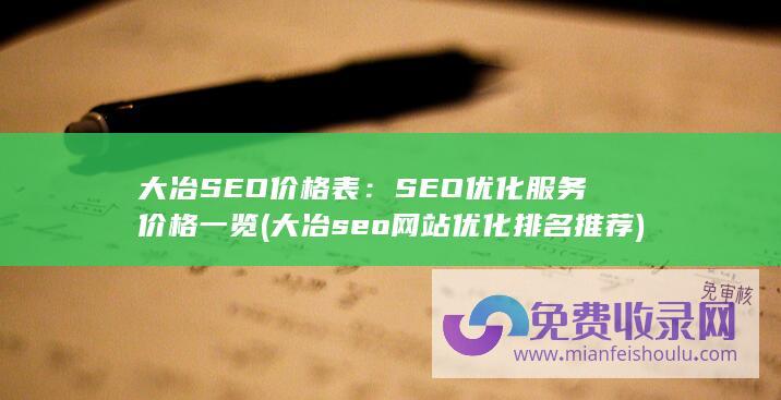 大冶SEO价格表：SEO优化服务价格一览 (大冶seo网站优化排名推荐)