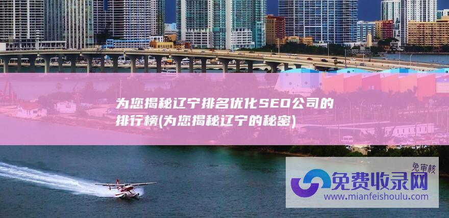 为您揭秘辽宁排名优化SEO公司的排行榜 (为您揭秘辽宁的秘密)