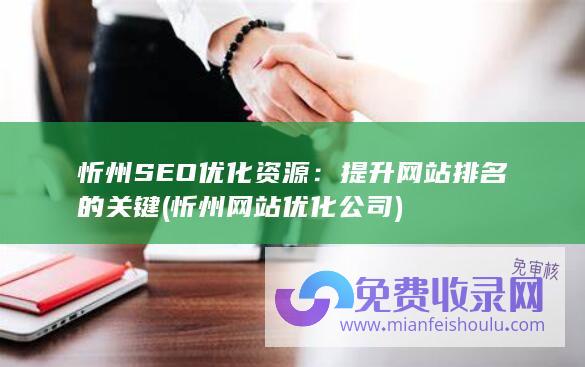 忻州SEO优化资源：提升网站排名的关键 (忻州网站优化公司)