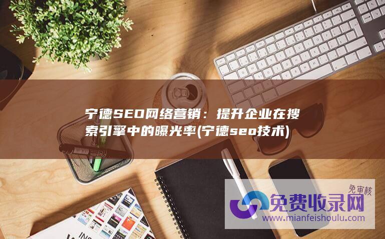 宁德SEO网络营销：提升企业在搜索引擎中的曝光率(宁德seo技术)