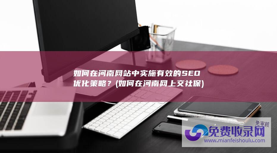 如何在河南网站中实施有效的SEO优化策略？ (如何在河南网上交社保)