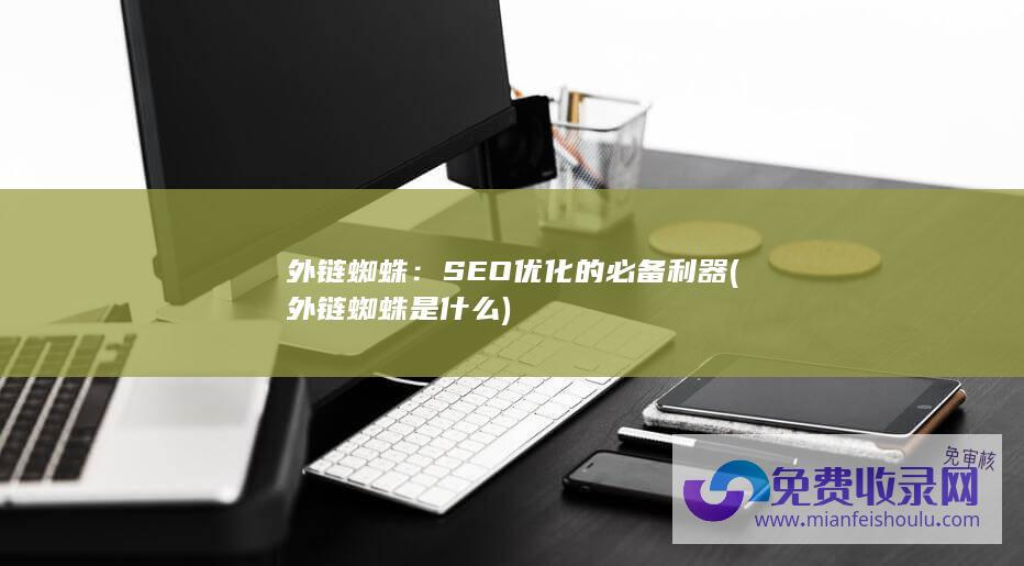 外链蜘蛛：SEO优化的必备利器 (外链蜘蛛是什么)