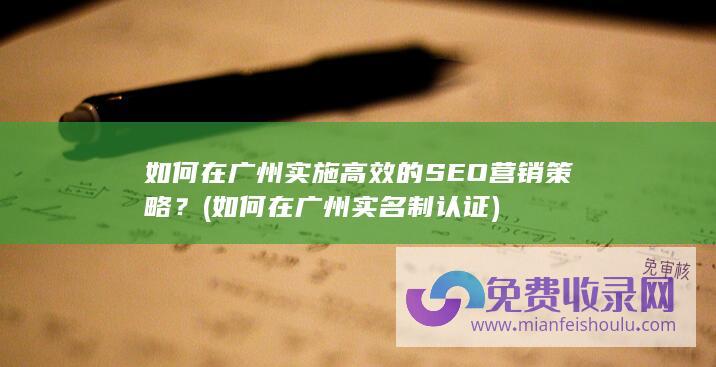 如何在广州实施高效的SEO营销策略？ (如何在广州实名制认证)