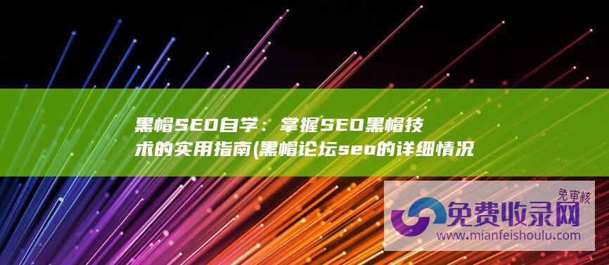 黑帽SEO自学：掌握SEO黑帽技术的实用指南 (黑帽论坛seo的详细情况)