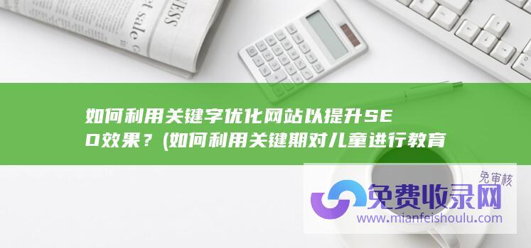 如何利用关键字优化网站以提升SEO效果？ (如何利用关键期对儿童进行教育)