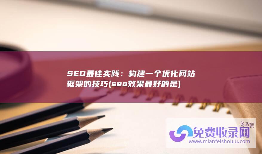 SEO最佳实践：构建一个优化网站框架的技巧 (seo效果最好的是)