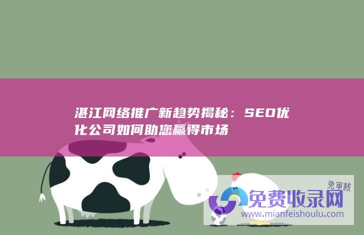 湛江网络推广新趋势揭秘：SEO优化公司如何助您赢得市场