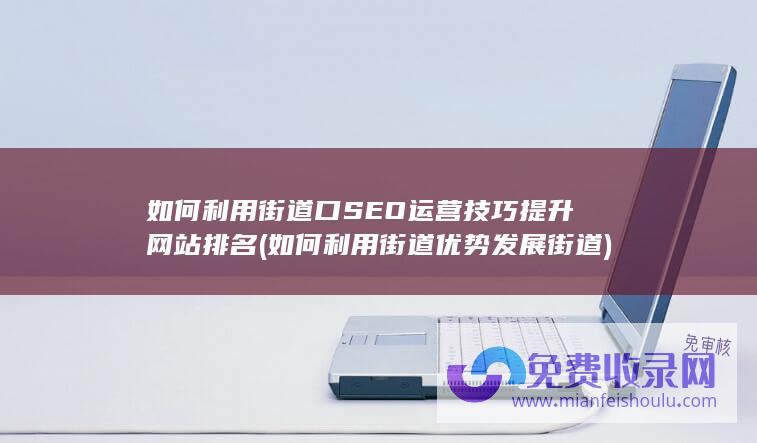 如何利用街道口SEO运营技巧提升网站排名 (如何利用街道优势发展街道)