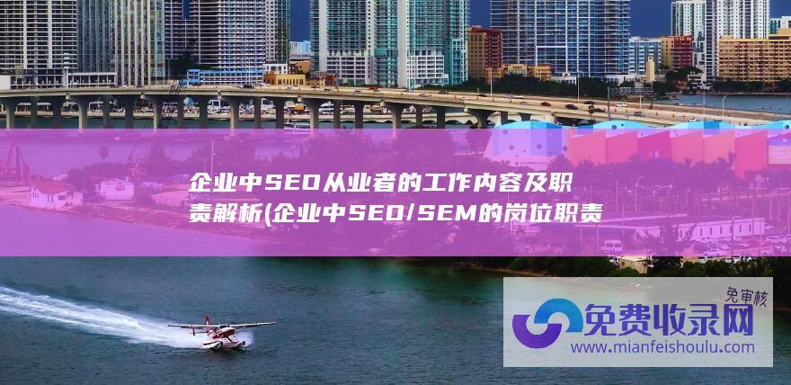 企业中SEO从业者的工作内容及职责解析 (企业中SEO/SEM的岗位职责是什么?)