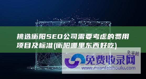 挑选衡阳SEO公司需要考虑的费用项目及标准