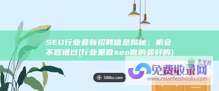 SEO行业最新招聘信息揭秘：机会不容错过 (行业里做seo做的最好的)