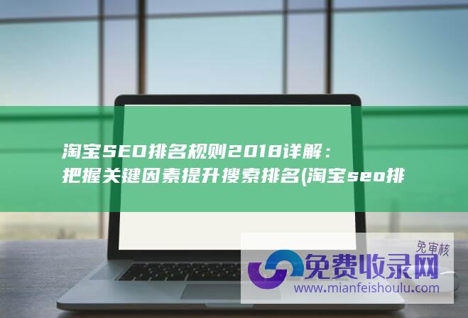 淘宝SEO排名规则2018详解：把握关键因素提升搜索排名 (淘宝seo排名优化的方法)