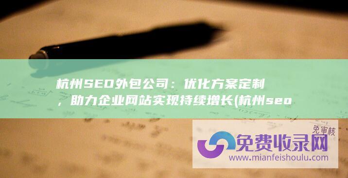 杭州SEO外包公司：优化方案定制，助力企业网站实现持续增长 (杭州seo外包优化)