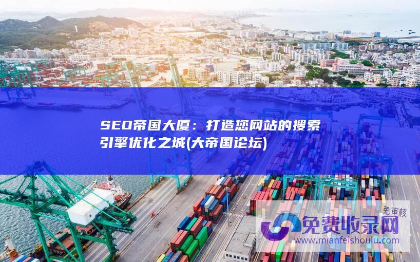 SEO帝国大厦：打造您网站的搜索引擎优化之城 (大帝国论坛)