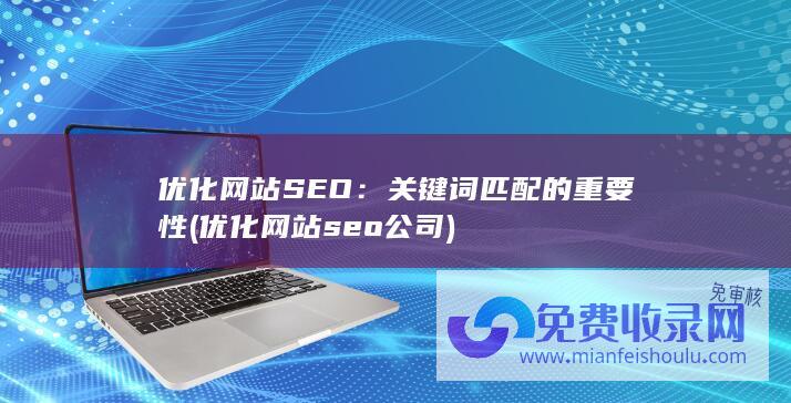 优化网站SEO：关键词匹配的重要性 (优化网站seo公司)