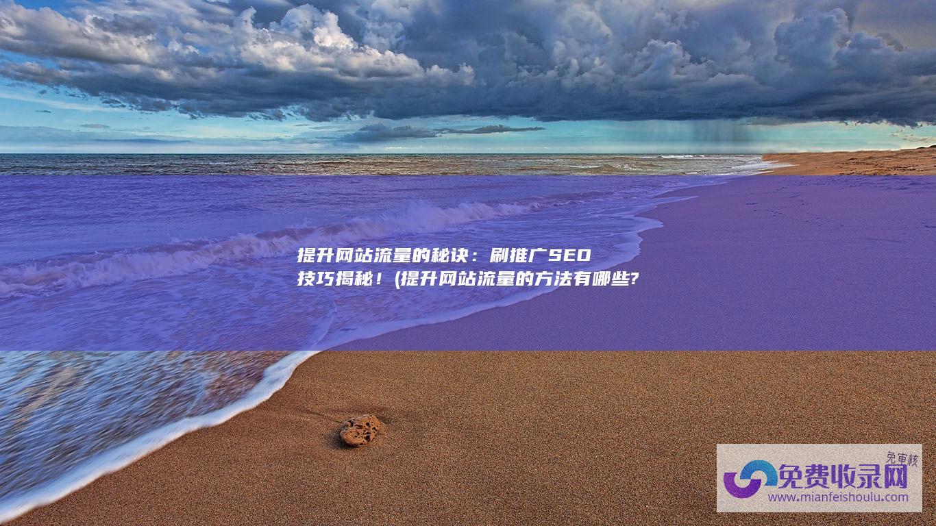 提升网站流量的秘诀：刷推广SEO技巧揭秘！ (提升网站流量的方法有哪些?)