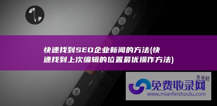 快速找到SEO企业新闻的方法 (快速找到上次编辑的位置最优操作方法)