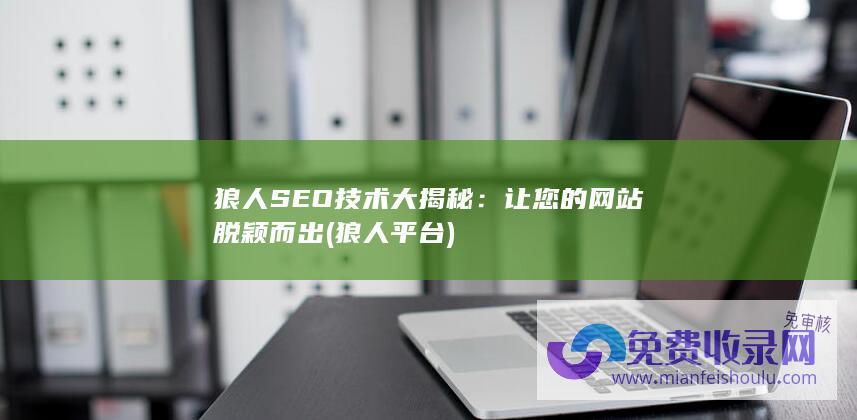 狼人SEO技术大揭秘：让您的网站脱颖而出 (狼人平台)