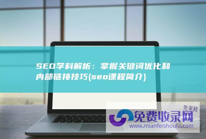 SEO学科解析：掌握关键词优化和内部链接技巧 (seo课程简介)