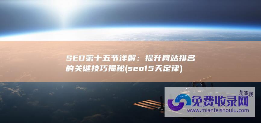 SEO第十五节详解：提升网站排名的关键技巧揭秘 (seo15天定律)