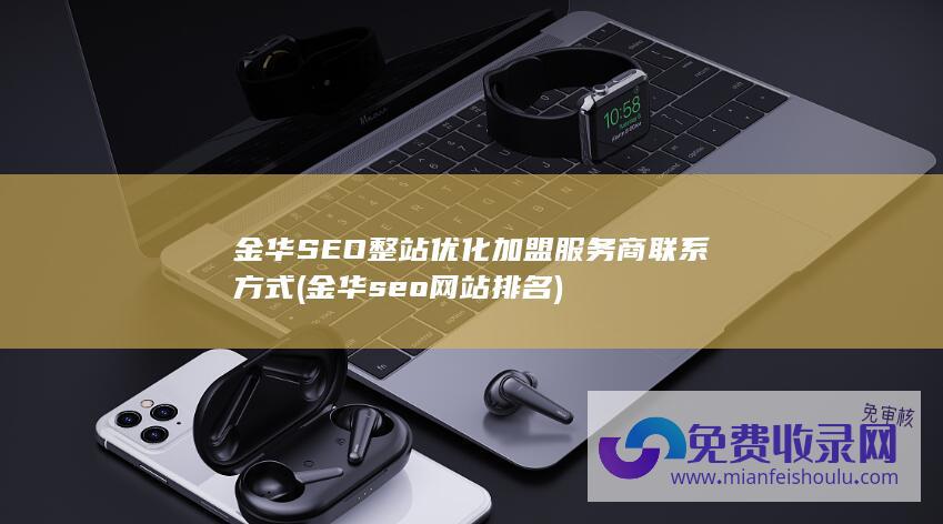 金华SEO整站优化加盟服务商联系方式 (金华seo网站排名)