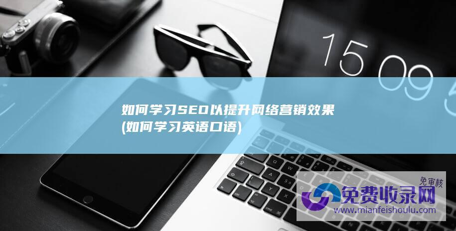 如何学习SEO以提升网络营销效果 (如何学习英语口语)