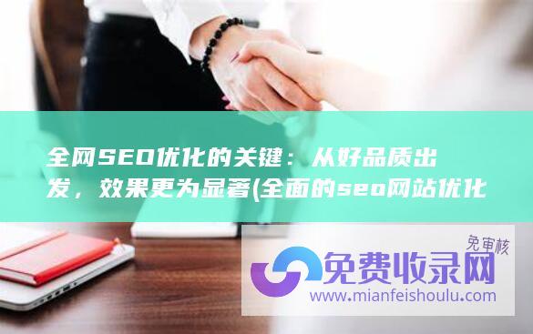 全网SEO优化的关键：从好品质出发，效果更为显著 (全面的seo网站优化排名)