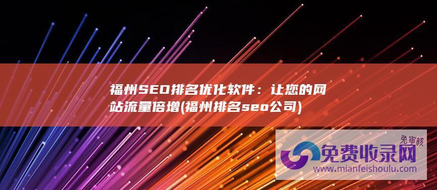 福州SEO排名优化软件：让您的网站流量倍增 (福州排名seo公司)