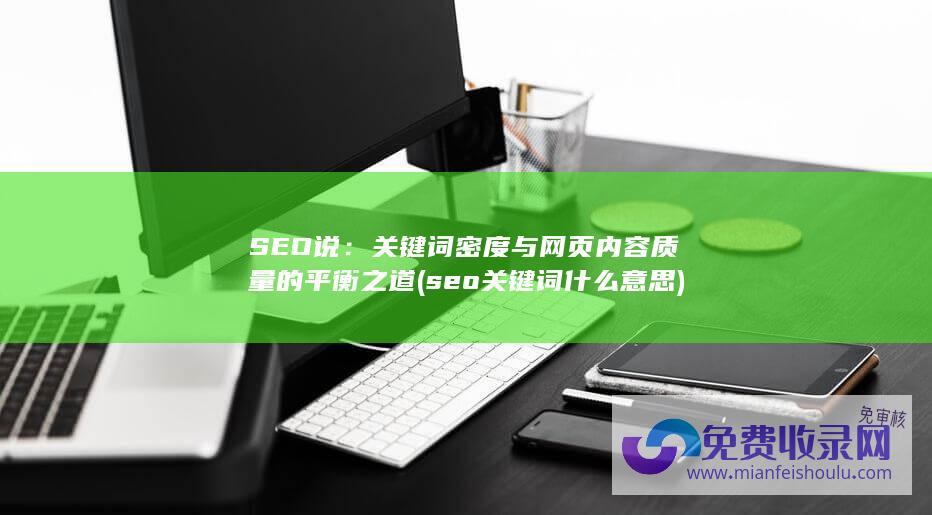 SEO说：关键词密度与网页内容质量的平衡之道 (seo关键词什么意思)