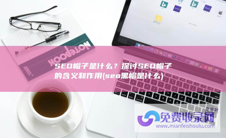 SEO帽子是什么？探讨SEO帽子的含义和作用 (seo黑帽是什么)