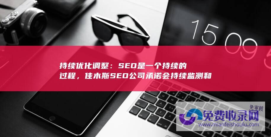 持续优化调整：SEO是一个持续的过程，佳木斯SEO公司承诺会持续监测和优化客户的SEO效果，及时调整策略，保持客户在搜索引擎中的竞争力。(持续优化调整提升核心竞争力)