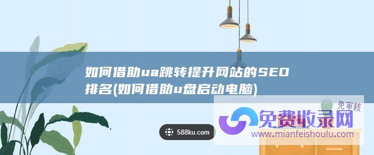 如何借助ua跳转提升网站的SEO排名 (如何借助u盘启动电脑)