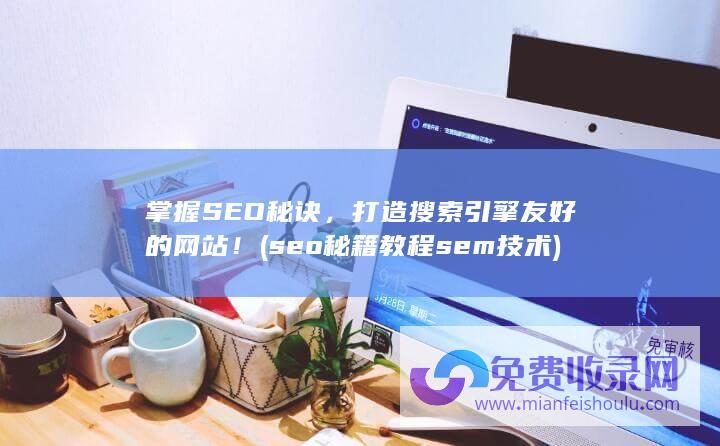 掌握SEO秘诀，打造搜索引擎友好的网站！ (seo秘籍教程sem技术)