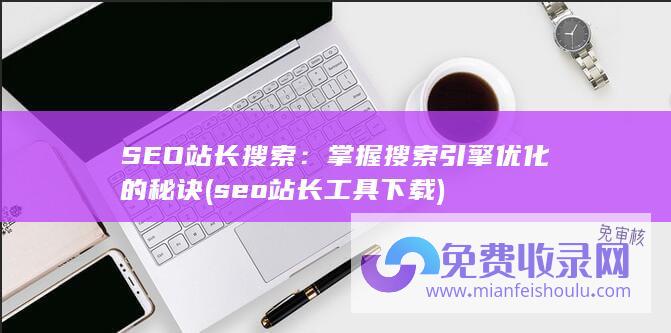 SEO站长搜索：掌握搜索引擎优化的秘诀 (seo站长工具下载)