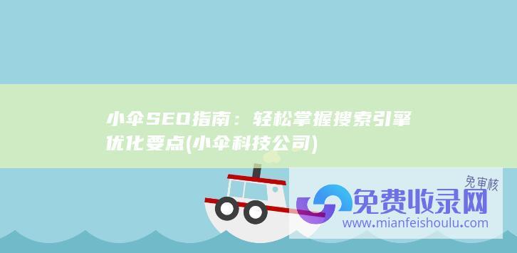 小伞SEO指南：轻松掌握搜索引擎优化要点 (小伞科技公司)