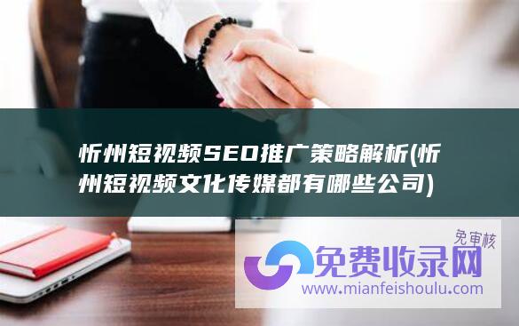 忻州短视频SEO推广策略解析 (忻州短视频文化传媒都有哪些公司)