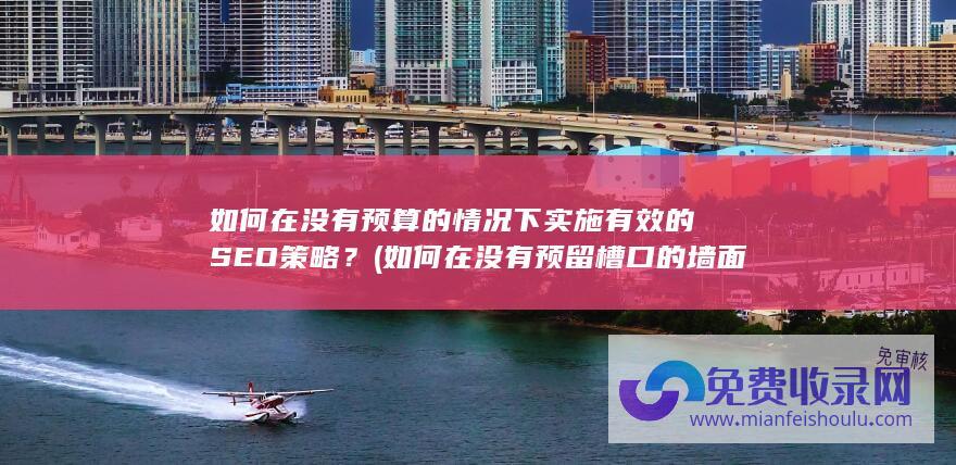 如何在没有预算的情况下实施有效的SEO策略？ (如何在没有预留槽口的墙面砌筑丁字墙)