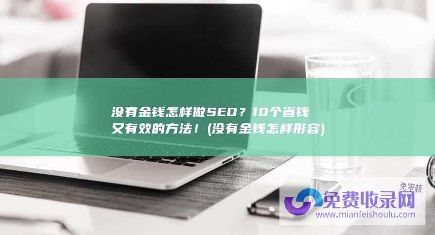 没有金钱怎样做SEO？10个省钱又有效的方法！ (没有金钱怎样形容)