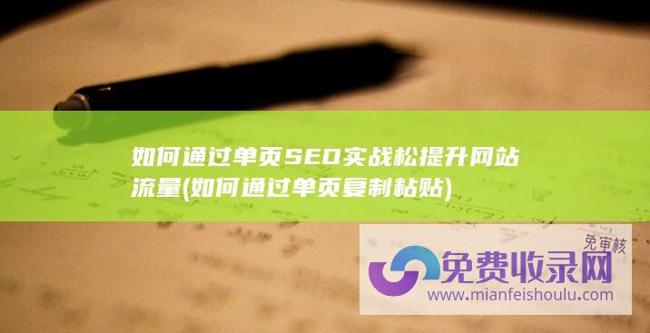 如何通过单页SEO实战松提升网站流量 (如何通过单页复制粘贴)