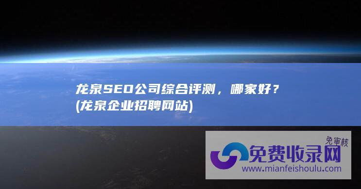 龙泉SEO公司综合评测，哪家好？ (龙泉企业招聘网站)